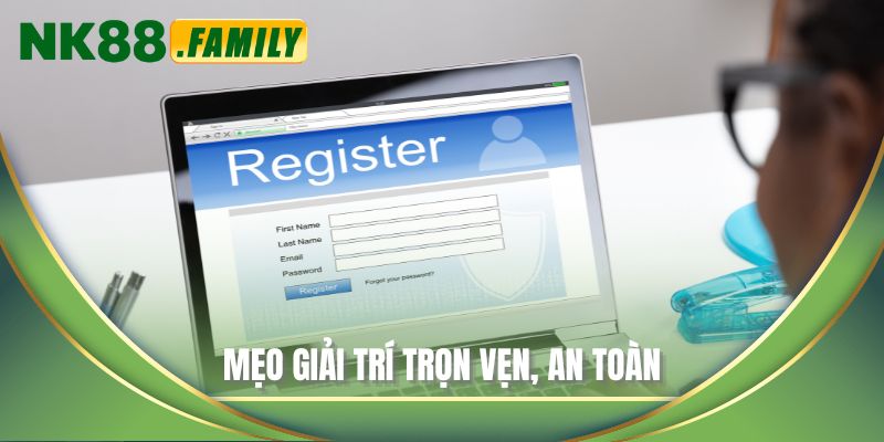 Mẹo giải trí trọn vẹn, an toàn