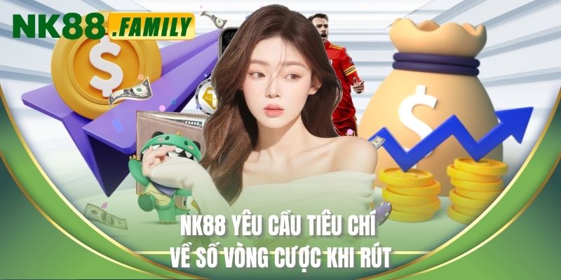 NK88 yêu cầu tiêu chí về số vòng cược khi rút