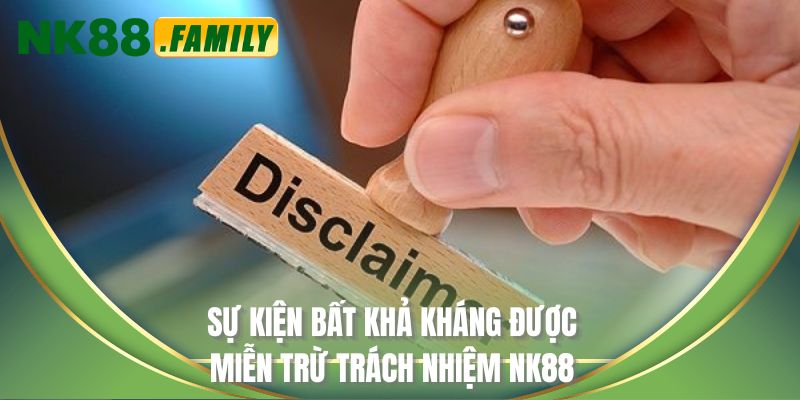 Sự kiện bất khả kháng được miễn trừ trách nhiệm NK88